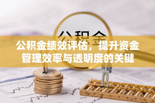 德州公积金绩效评估，提升资金管理效率与透明度的关键