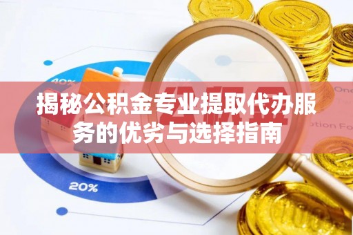 德州揭秘公积金专业提取代办服务的优劣与选择指南