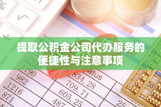 德州提取公积金公司代办服务的便捷性与注意事项