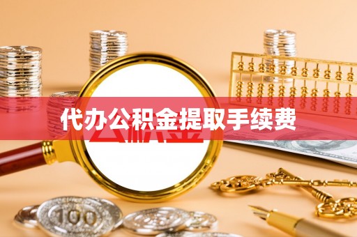 德州代办公积金提取手续费