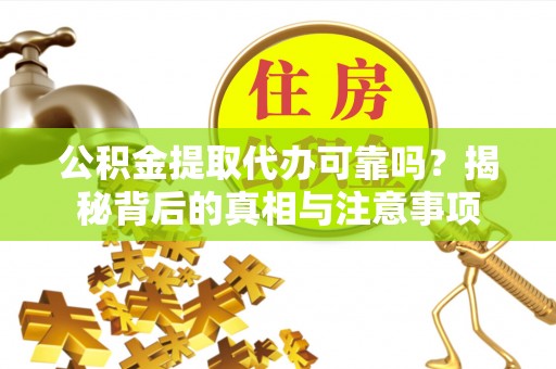 德州公积金提取代办可靠吗？揭秘背后的真相与注意事项