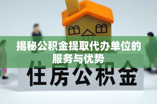 德州揭秘公积金提取代办单位的服务与优势