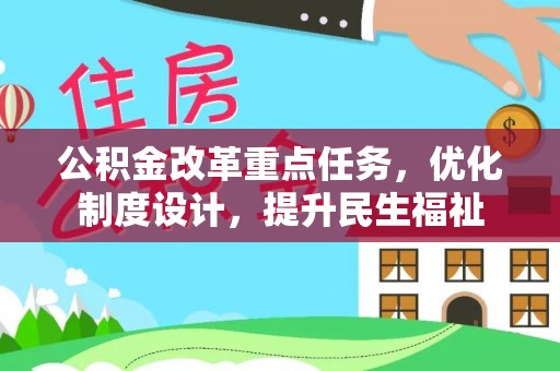 德州公积金改革重点任务，优化制度设计，提升民生福祉