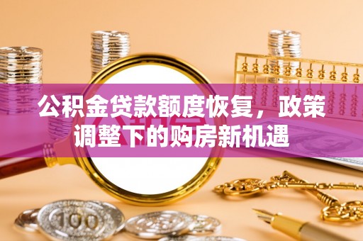 德州公积金贷款额度恢复，政策调整下的购房新机遇