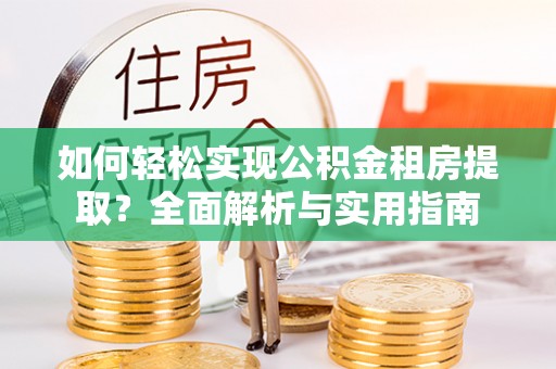 德州如何轻松实现公积金租房提取？全面解析与实用指南