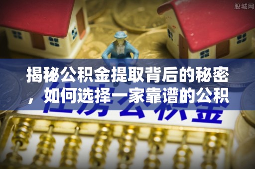 德州揭秘公积金提取背后的秘密，如何选择一家靠谱的公积金代办提取公司？