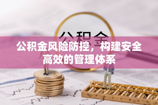 德州公积金风险防控，构建安全高效的管理体系