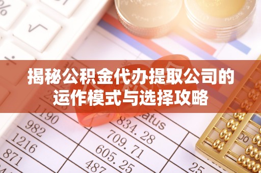 德州揭秘公积金代办提取公司的运作模式与选择攻略