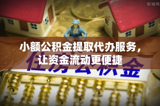 德州小额公积金提取代办服务，让资金流动更便捷