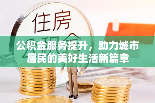 德州公积金服务提升，助力城市居民的美好生活新篇章