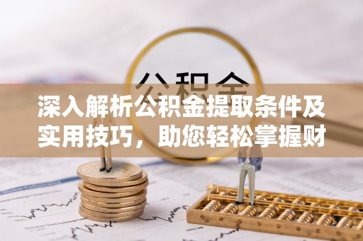 德州深入解析公积金提取条件及实用技巧，助您轻松掌握财富管理