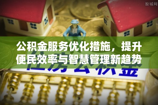 德州公积金服务优化措施，提升便民效率与智慧管理新趋势