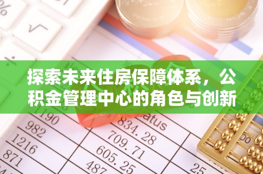 德州探索未来住房保障体系，公积金管理中心的角色与创新