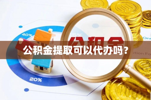 德州公积金提取可以代办吗？