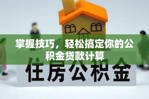 德州掌握技巧，轻松搞定你的公积金贷款计算