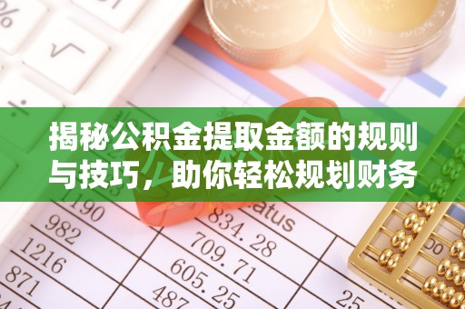 德州揭秘公积金提取金额的规则与技巧，助你轻松规划财务未来