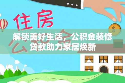 德州解锁美好生活，公积金装修贷款助力家居焕新