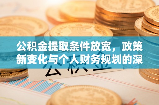 德州公积金提取条件放宽，政策新变化与个人财务规划的深度解析