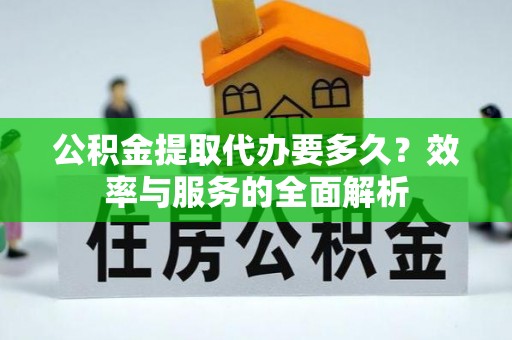 德州公积金提取代办要多久？效率与服务的全面解析