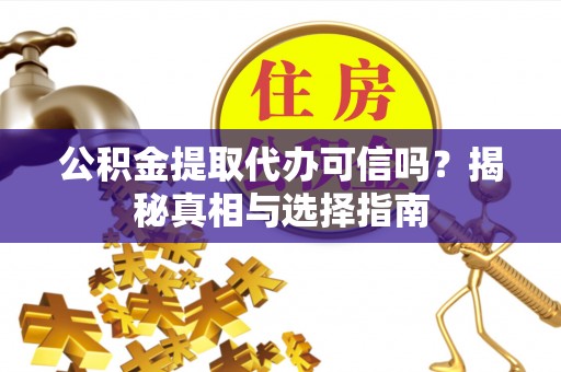 德州公积金提取代办可信吗？揭秘真相与选择指南
