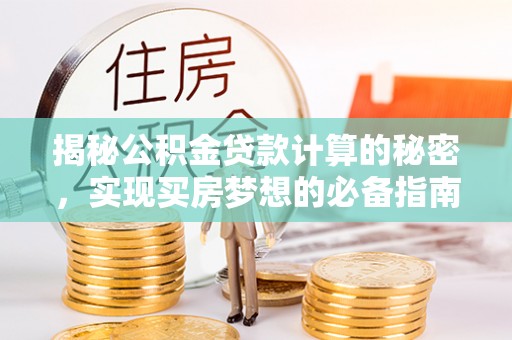 德州揭秘公积金贷款计算的秘密，实现买房梦想的必备指南