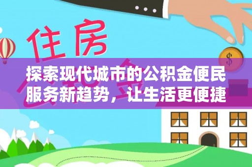 德州探索现代城市的公积金便民服务新趋势，让生活更便捷