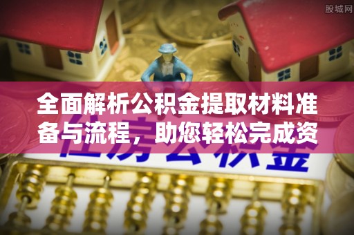 德州全面解析公积金提取材料准备与流程，助您轻松完成资金提取
