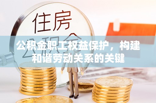 德州公积金职工权益保护，构建和谐劳动关系的关键
