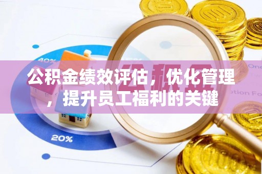 德州公积金绩效评估，优化管理，提升员工福利的关键