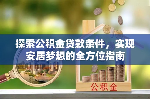 德州探索公积金贷款条件，实现安居梦想的全方位指南