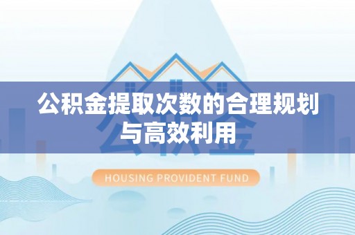 德州公积金提取次数的合理规划与高效利用