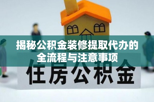 德州揭秘公积金装修提取代办的全流程与注意事项