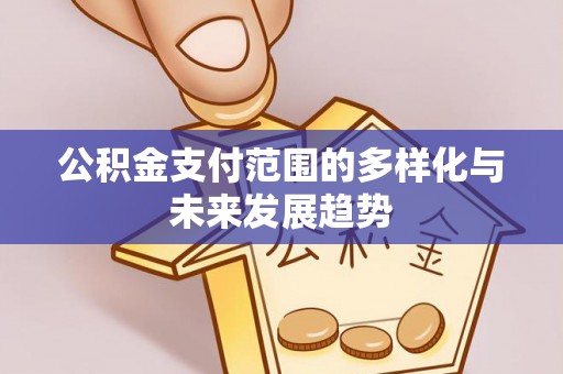 德州公积金支付范围的多样化与未来发展趋势