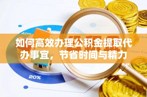 德州如何高效办理公积金提取代办事宜，节省时间与精力