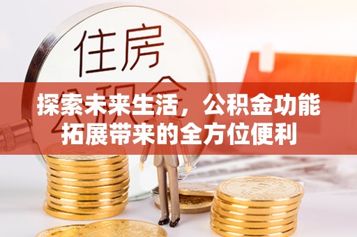 德州探索未来生活，公积金功能拓展带来的全方位便利