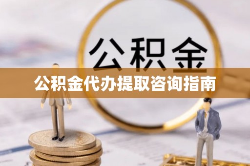 德州公积金代办提取咨询指南