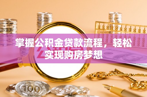 德州掌握公积金贷款流程，轻松实现购房梦想