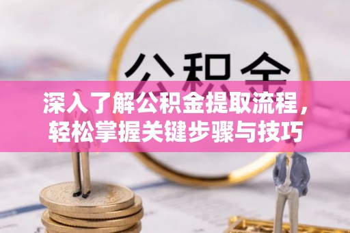 德州深入了解公积金提取流程，轻松掌握关键步骤与技巧