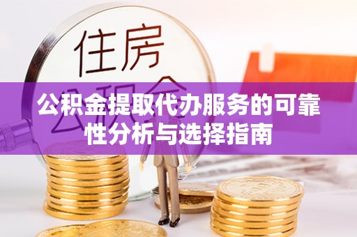 德州公积金提取代办服务的可靠性分析与选择指南