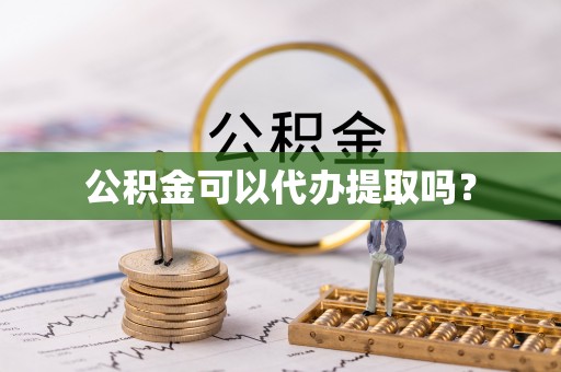 德州公积金可以代办提取吗？
