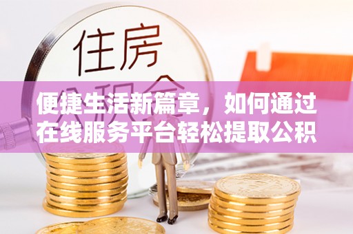 德州便捷生活新篇章，如何通过在线服务平台轻松提取公积金