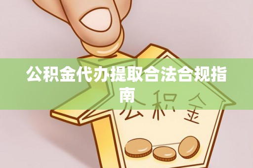 德州公积金代办提取合法合规指南