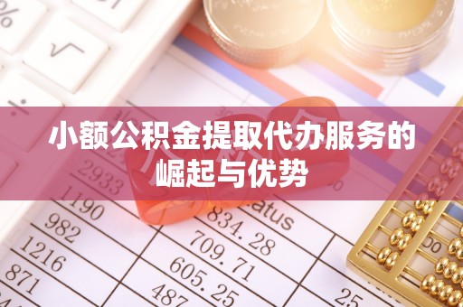 德州小额公积金提取代办服务的崛起与优势