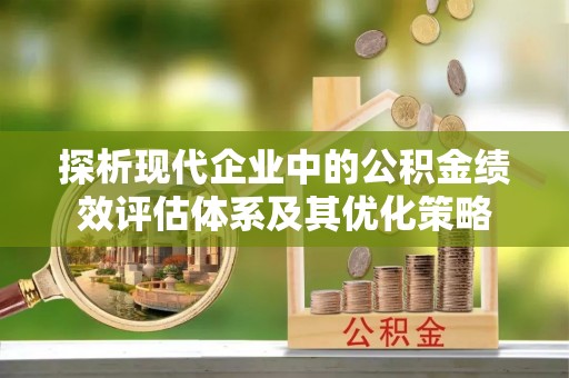 德州探析现代企业中的公积金绩效评估体系及其优化策略