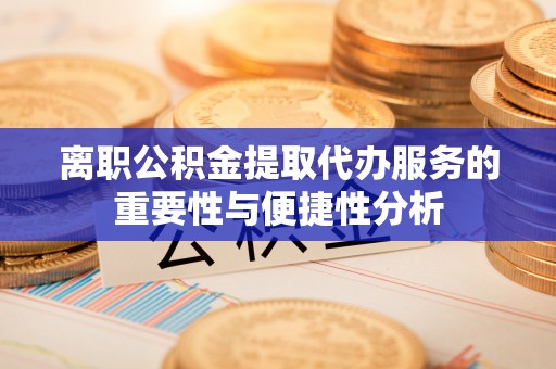 德州离职公积金提取代办服务的重要性与便捷性分析