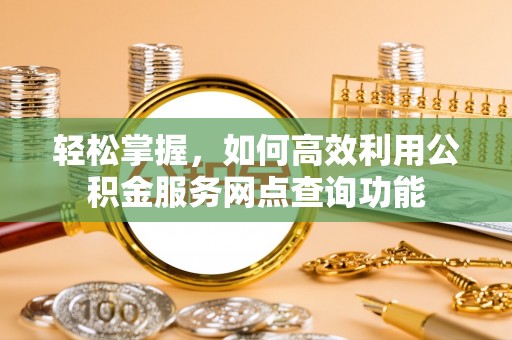 德州轻松掌握，如何高效利用公积金服务网点查询功能