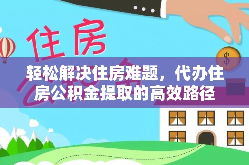 德州轻松解决住房难题，代办住房公积金提取的高效路径