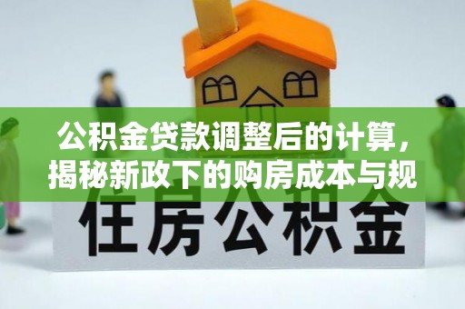 德州公积金贷款调整后的计算，揭秘新政下的购房成本与规划