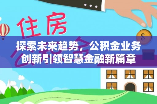 德州探索未来趋势，公积金业务创新引领智慧金融新篇章