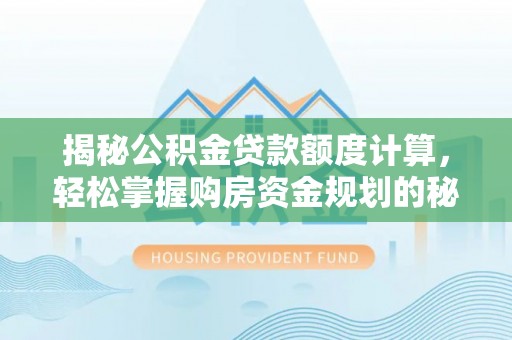 德州揭秘公积金贷款额度计算，轻松掌握购房资金规划的秘密